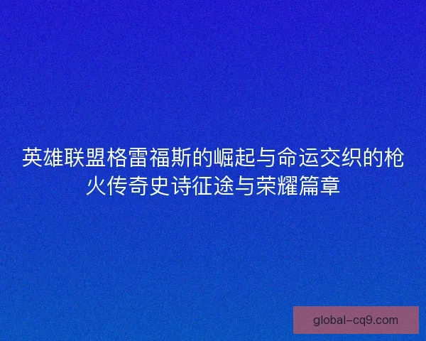 英雄联盟格雷福斯的崛起与命运交织的枪火传奇史诗征途与荣耀篇章